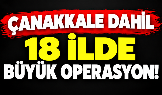 Çanakkale dahil 18 ilde büyük operasyon!
