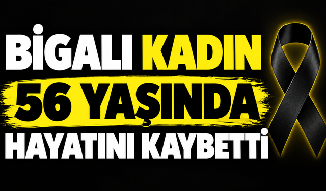 Bigalı kadın 56 yaşında hayatını kaybetti