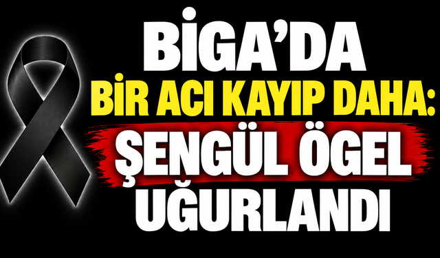 Biga’da bir acı kayıp daha: Şengül Ögel uğurlandı