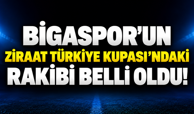 Bigaspor’un Ziraat Türkiye Kupası’ndaki Rakibi Belli Oldu!