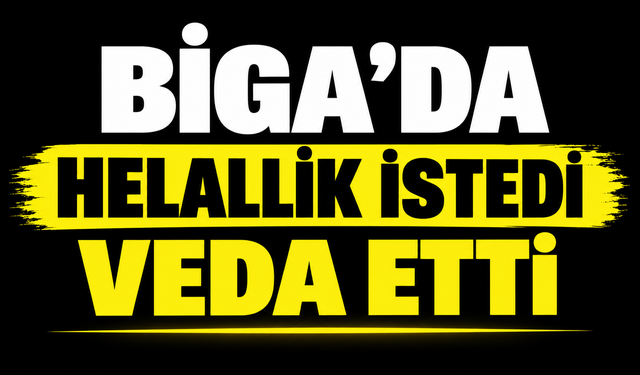 Biga’da helallik istedi veda etti