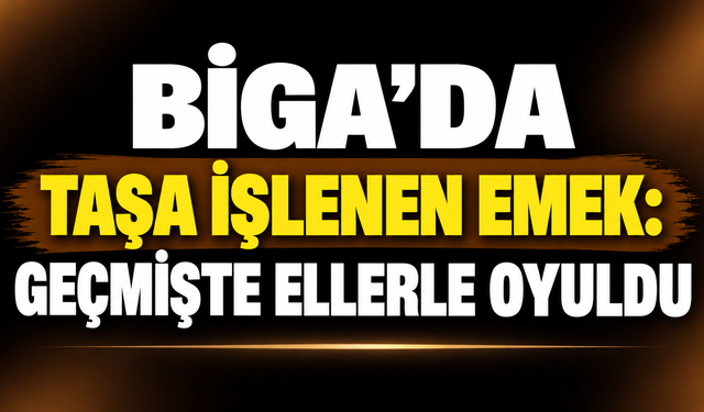 Biga’da taşa işlenen emek: Geçmişte ellerle oyuldu