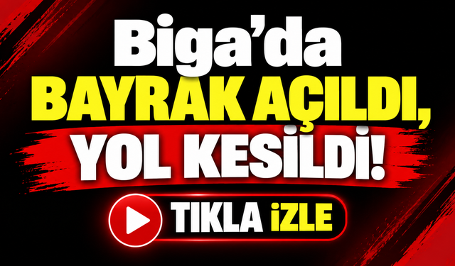 Biga’da bayrak açıldı, yol kesildi!