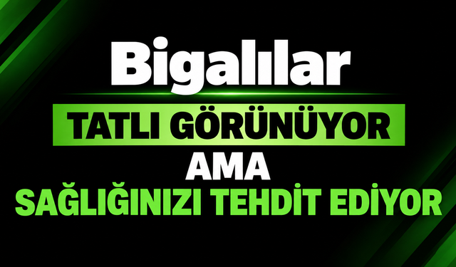 Bigalılar tatlı görünüyor ama sağlığınızı tehdit ediyor