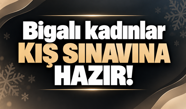 Bigalı kadınlar kış sınavına hazır!