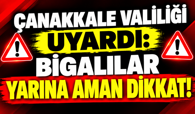 Çanakkale Valiliği uyardı: Bigalılar yarına aman dikkat!