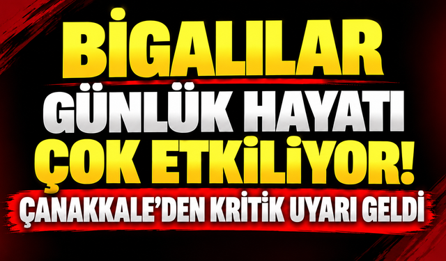 Bigalılar günlük hayatı çok etkiliyor! Çanakkale’den kritik uyarı geldi