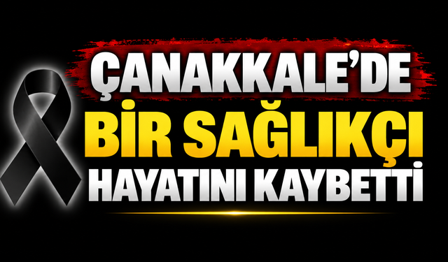 Çanakkale’de bir sağlıkçı hayatını kaybetti