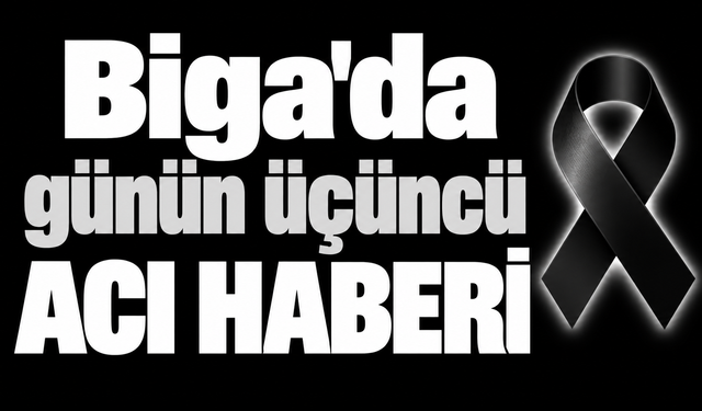 Biga'da günün üçüncü acı haberi