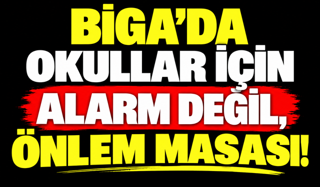 Biga’da okullar için alarm değil, önlem masası!