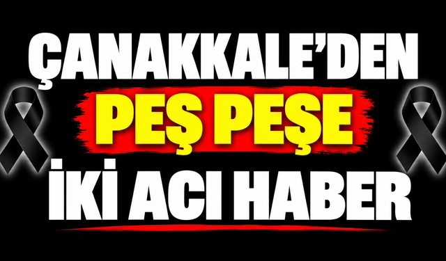 Çanakkale’den peş peşe iki acı haber