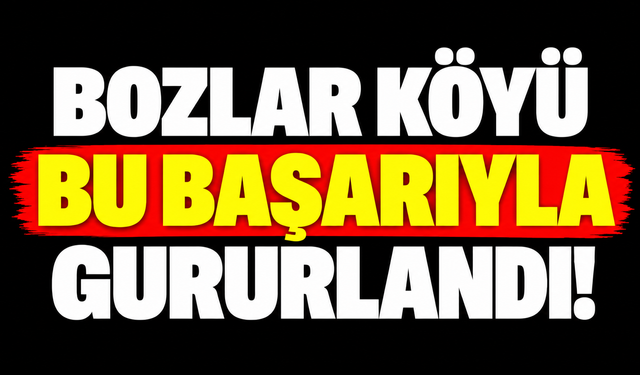 Bozlar köyü bu başarıyla gururlandı!