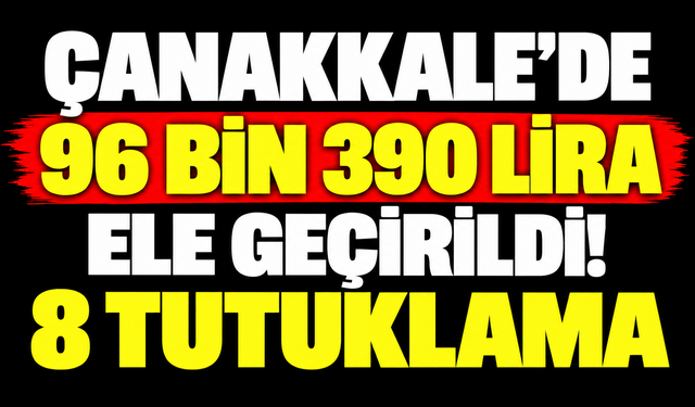 Çanakkale'de 96 bin 390 lira ele geçirildi! 8 tutuklama