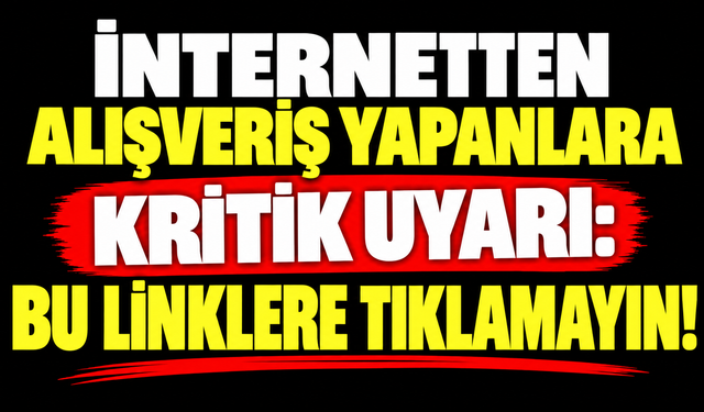 İnternetten alışveriş yapanlara kritik uyarı: Bu linklere tıklamayın!