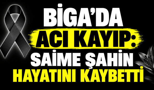Biga’da acı kayıp: Saime Şahin hayatını kaybetti