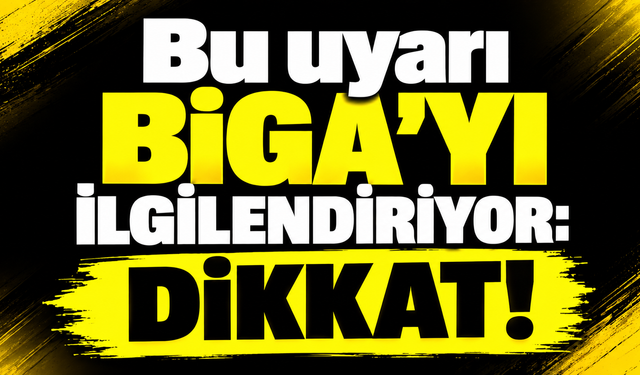 Bu uyarı Biga’yı ilgilendiriyor: Dikkat!
