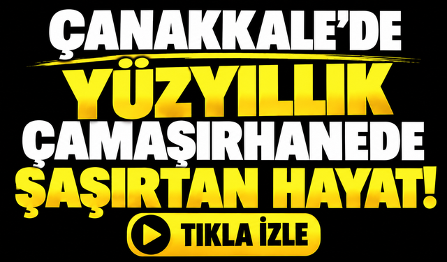 Çanakkale’de yüzyıllık çamaşırhanede şaşırtan hayat!