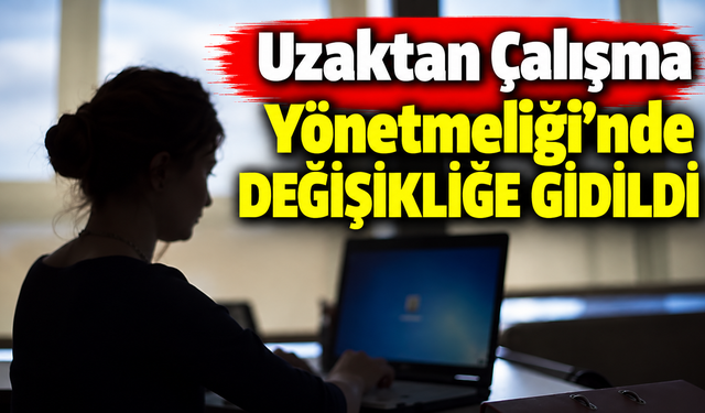 Uzaktan Çalışma Yönetmeliği'nde değişikliğe gidildi