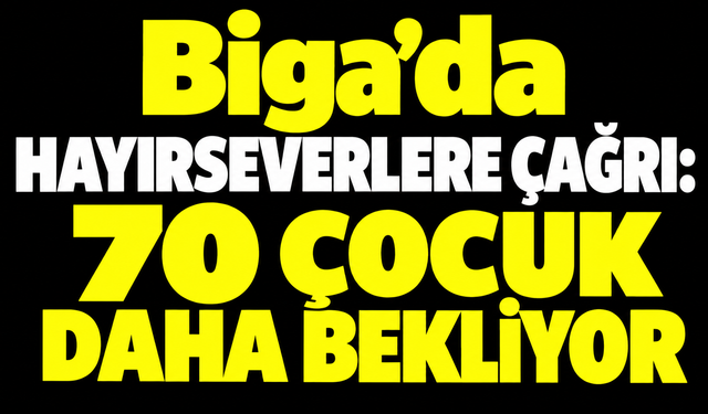 Biga’da hayırseverlere çağrı: 70 çocuk daha bekliyor