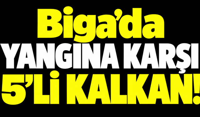 Biga’da yangına karşı 5’li kalkan!
