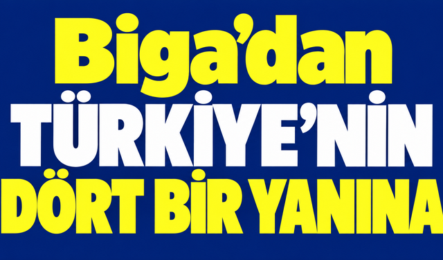 Biga’dan Türkiye’nin dört bir yanına