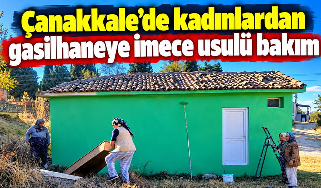 Çanakkale’de kadınlardan gasilhaneye imece usulü bakım