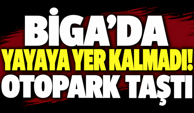 Biga’da yayaya yer kalmadı! Otopark taştı