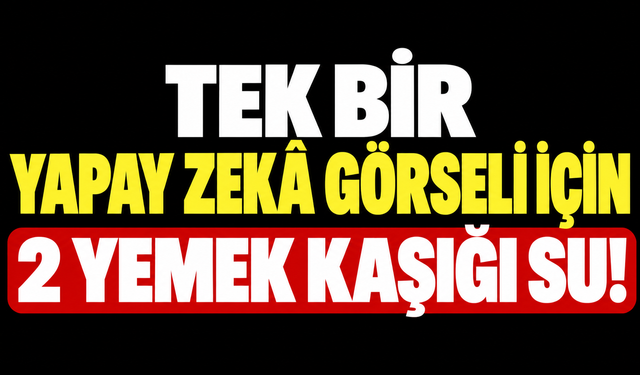 Tek bir yapay zekâ görseli için 2 yemek kaşığı su!