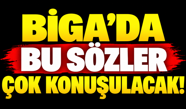 Biga’da bu sözler çok konuşulacak!