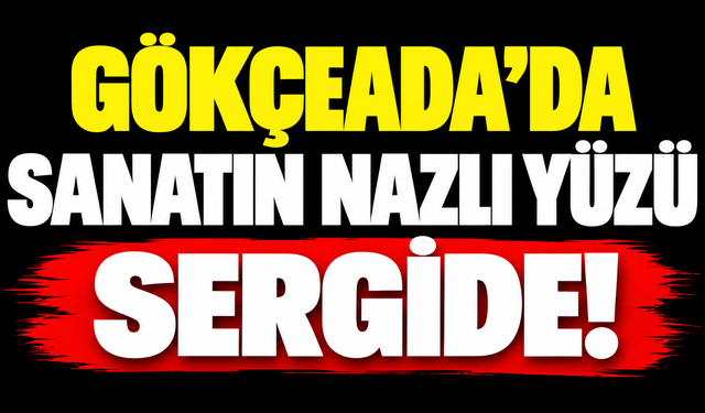 Gökçeada’da sanatın nazlı yüzü sergide!