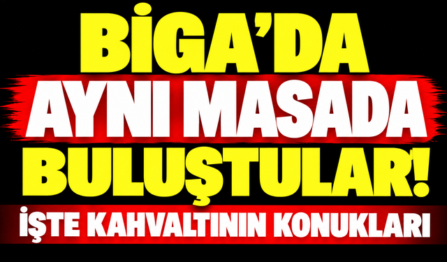 Biga’da aynı masada buluştular! İşte kahvaltının konukları