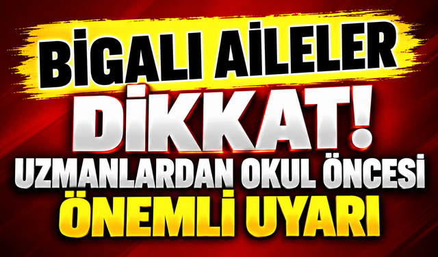 Bigalı aileler dikkat! Uzmanlardan okul öncesi önemli uyarı