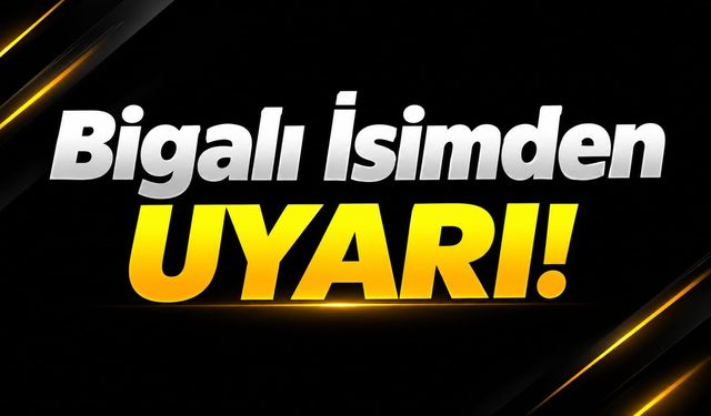 Bigalı İsimden Uyarı!