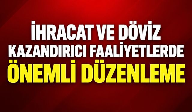 İhracat ve Döviz Kazandırıcı Faaliyetlerde Önemli Düzenleme