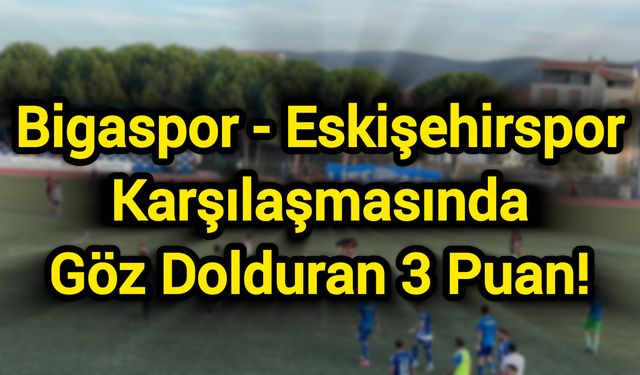 Bigaspor - Eskişehirspor Karşılaşmasında Göz Dolduran 3 Puan!