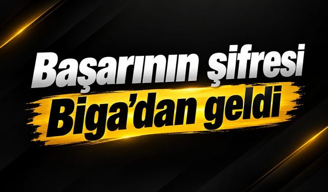 Başarının şifresi Biga’dan geldi