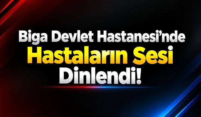 Biga Devlet Hastanesi’nde Hastaların Sesi Dinlendi!
