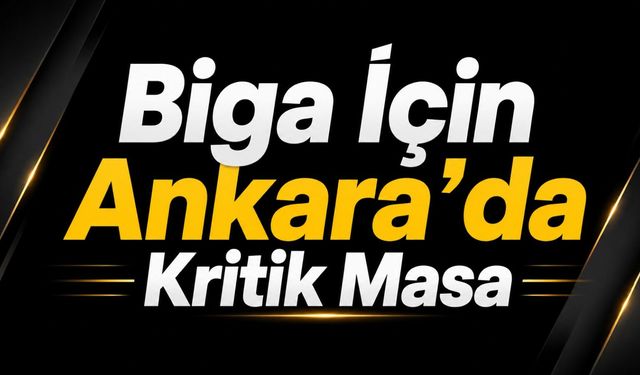 Biga İçin Ankara'da Kritik Masa