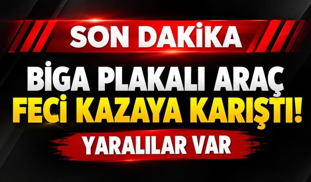 Biga plakalı araç feci kazaya karıştı: Yaralılar var