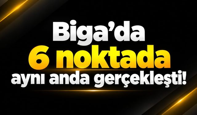 Biga’da 6 noktada aynı anda gerçekleşti!