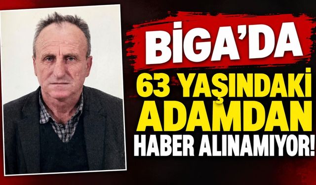 Biga’da 63 yaşındaki adamdan haber alınamıyor!