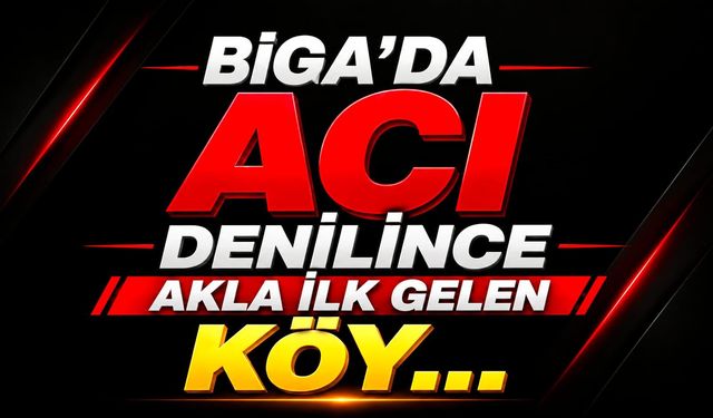 Biga'da acı denilince akla ilk gelen köy…