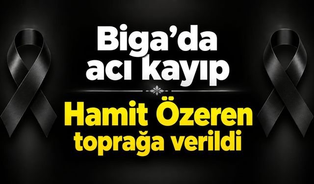 Biga’da acı kayıp: Hamit Özeren toprağa verildi