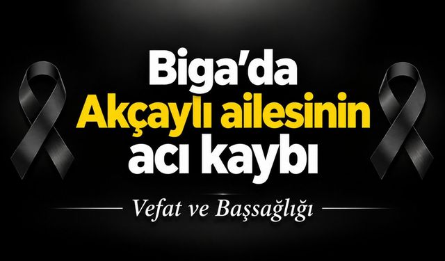 Biga’da Akçaylı ailesinin acı kaybı