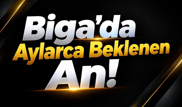 Biga’da Aylarca Beklenen An!