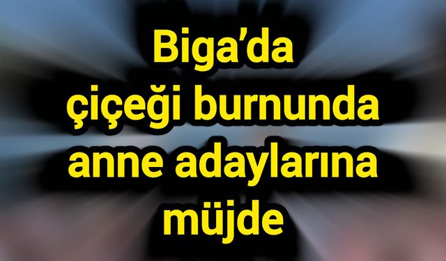 Biga’da çiçeği burnunda anne adaylarına müjde