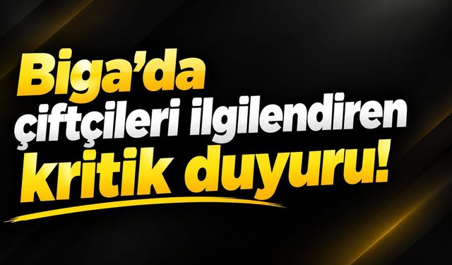 Biga’da çiftçileri ilgilendiren kritik duyuru!
