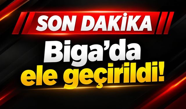 Son Dakika: Biga’da ele geçirildi!