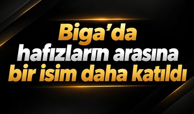 Biga’da hafızların arasına bir isim daha katıldı
