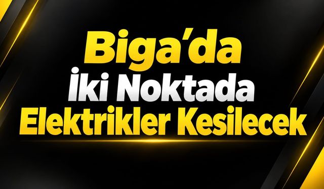 Biga'da İki Noktada Elektrikler Kesilecek